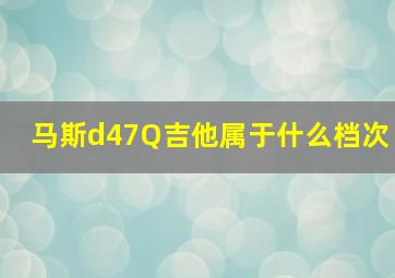 马斯d47Q吉他属于什么档次