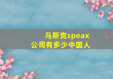 马斯克speax公司有多少中国人