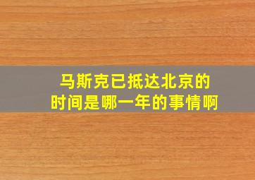 马斯克已抵达北京的时间是哪一年的事情啊