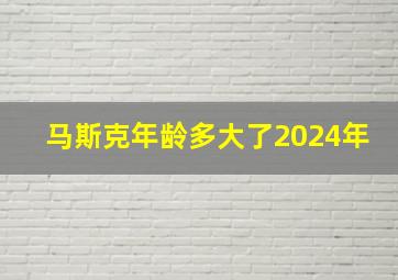 马斯克年龄多大了2024年