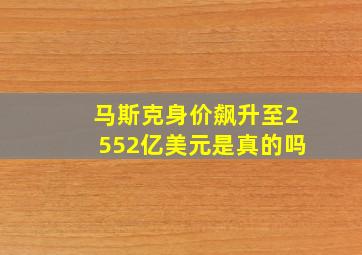 马斯克身价飙升至2552亿美元是真的吗