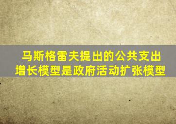 马斯格雷夫提出的公共支出增长模型是政府活动扩张模型