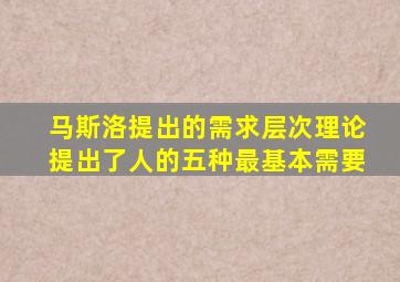 马斯洛提出的需求层次理论提出了人的五种最基本需要