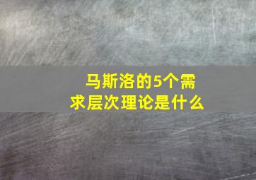 马斯洛的5个需求层次理论是什么