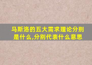 马斯洛的五大需求理论分别是什么,分别代表什么意思