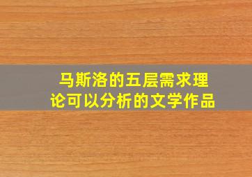 马斯洛的五层需求理论可以分析的文学作品