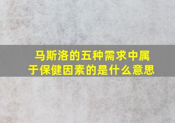 马斯洛的五种需求中属于保健因素的是什么意思