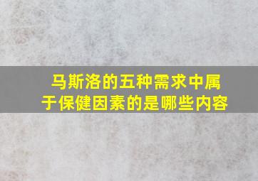 马斯洛的五种需求中属于保健因素的是哪些内容