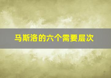 马斯洛的六个需要层次