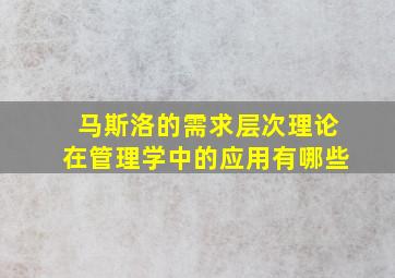 马斯洛的需求层次理论在管理学中的应用有哪些