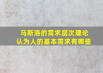 马斯洛的需求层次理论认为人的基本需求有哪些