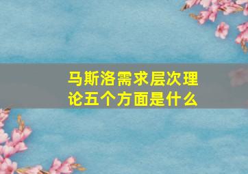 马斯洛需求层次理论五个方面是什么