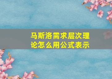 马斯洛需求层次理论怎么用公式表示