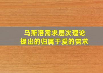 马斯洛需求层次理论提出的归属于爱的需求