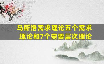 马斯洛需求理论五个需求理论和7个需要层次理论