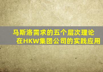 马斯洛需求的五个层次理论在HKW集团公司的实践应用