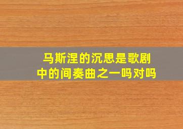 马斯涅的沉思是歌剧中的间奏曲之一吗对吗