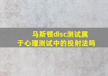 马斯顿disc测试属于心理测试中的投射法吗