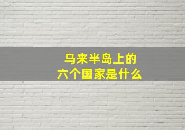 马来半岛上的六个国家是什么