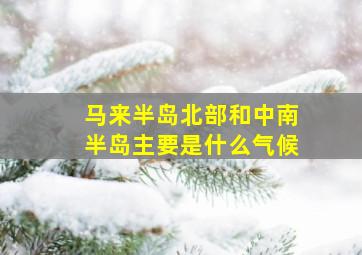 马来半岛北部和中南半岛主要是什么气候