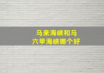 马来海峡和马六甲海峡哪个好