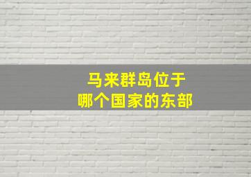 马来群岛位于哪个国家的东部