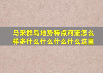 马来群岛地势特点河流怎么样多什么什么什么什么这里