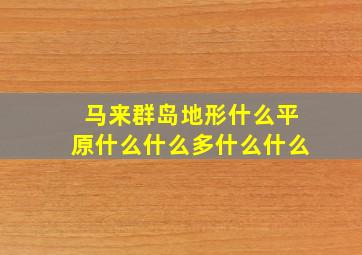 马来群岛地形什么平原什么什么多什么什么