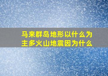 马来群岛地形以什么为主多火山地震因为什么