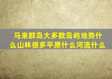 马来群岛大多数岛屿地势什么山林很多平原什么河流什么