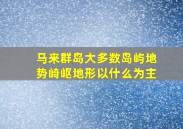 马来群岛大多数岛屿地势崎岖地形以什么为主