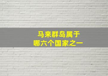 马来群岛属于哪六个国家之一