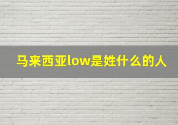 马来西亚low是姓什么的人