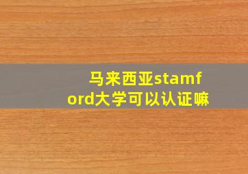 马来西亚stamford大学可以认证嘛