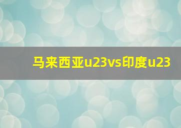 马来西亚u23vs印度u23