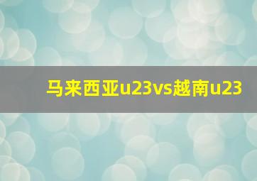 马来西亚u23vs越南u23