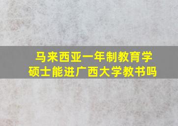 马来西亚一年制教育学硕士能进广西大学教书吗