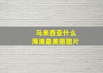 马来西亚什么海滩最美丽图片