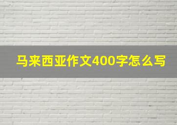 马来西亚作文400字怎么写