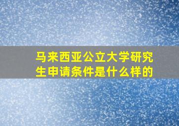 马来西亚公立大学研究生申请条件是什么样的