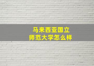 马来西亚国立师范大学怎么样