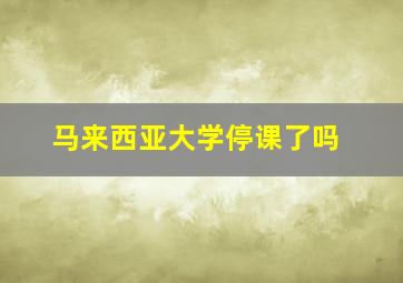 马来西亚大学停课了吗