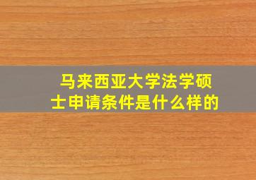 马来西亚大学法学硕士申请条件是什么样的