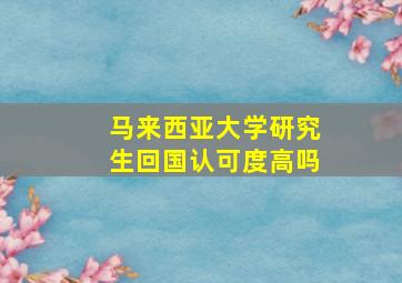 马来西亚大学研究生回国认可度高吗