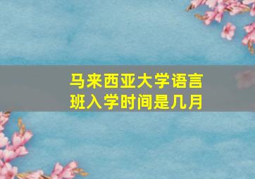 马来西亚大学语言班入学时间是几月