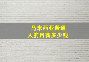 马来西亚普通人的月薪多少钱