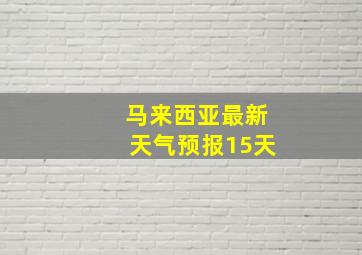 马来西亚最新天气预报15天