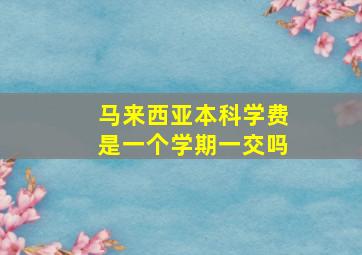 马来西亚本科学费是一个学期一交吗