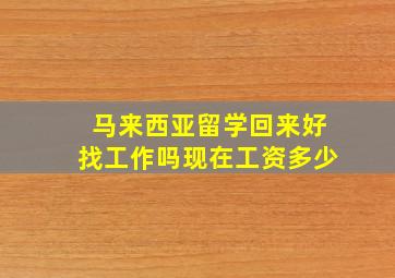 马来西亚留学回来好找工作吗现在工资多少