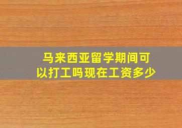 马来西亚留学期间可以打工吗现在工资多少